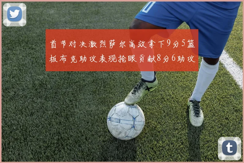首节对决激烈萨尔高效拿下9分5篮板布克助攻表现抢眼贡献8分6助攻