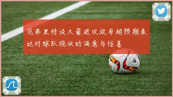 范弗里特谈火箭进攻效率超预期表达对球队现状的满意与惊喜