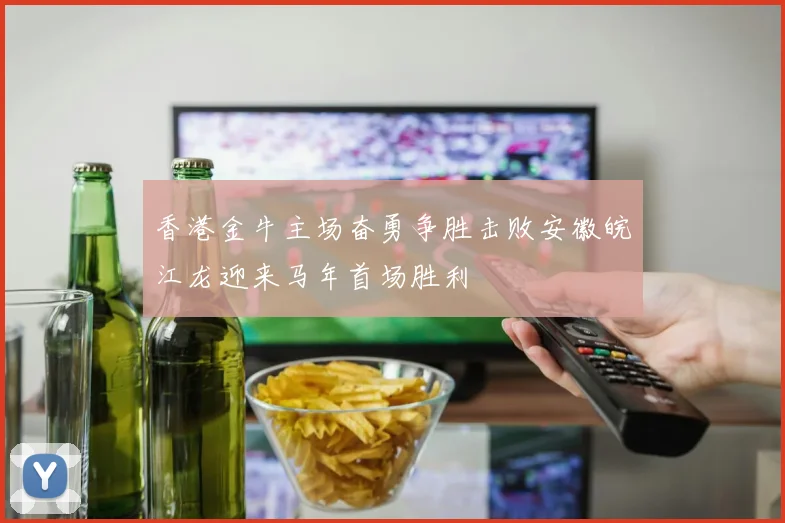 香港金牛主场奋勇争胜击败安徽皖江龙迎来马年首场胜利