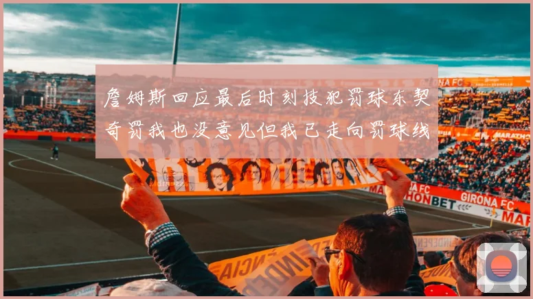 詹姆斯回应最后时刻技犯罚球东契奇罚我也没意见但我已走向罚球线