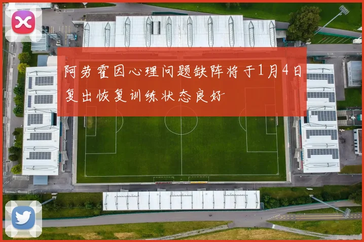阿劳霍因心理问题缺阵将于1月4日复出恢复训练状态良好