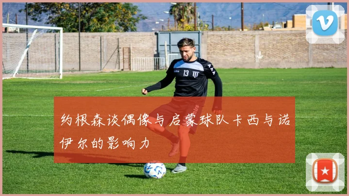 约根森谈偶像与启蒙球队卡西与诺伊尔的影响力