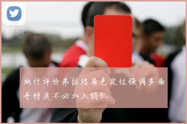 纳什评价弗拉格角色定位强调多面手特质不必加入弱队
